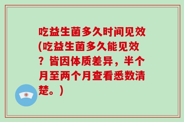 吃益生菌多久时间见效(吃益生菌多久能见效？皆因体质差异，半个月至两个月查看悉数清楚。)