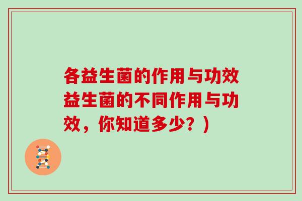 各益生菌的作用与功效益生菌的不同作用与功效，你知道多少？)