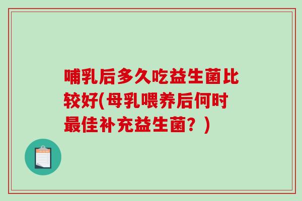 哺乳后多久吃益生菌比较好(母乳喂养后何时最佳补充益生菌？)