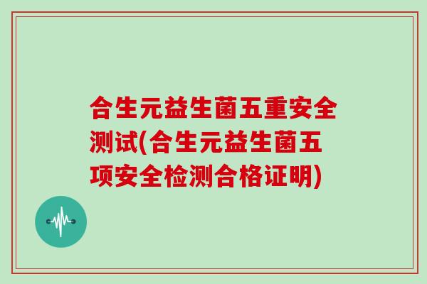 合生元益生菌五重安全测试(合生元益生菌五项安全检测合格证明)