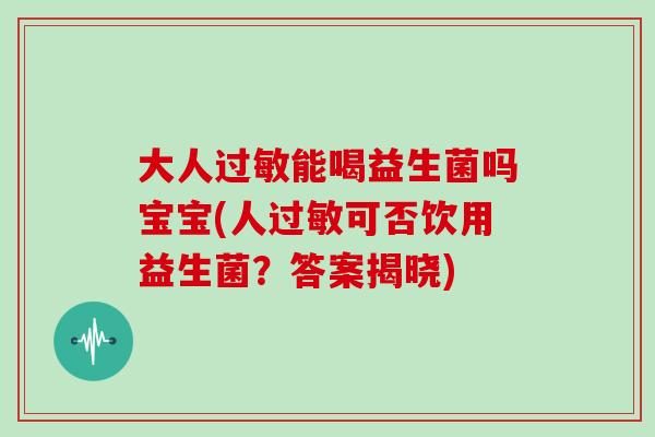 大人能喝益生菌吗宝宝(人可否饮用益生菌？答案揭晓)