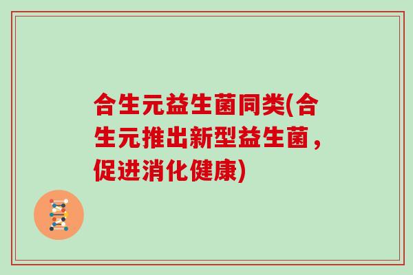 合生元益生菌同类(合生元推出新型益生菌，促进消化健康)
