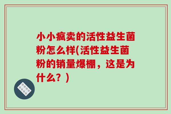 小小疯卖的活性益生菌粉怎么样(活性益生菌粉的销量爆棚，这是为什么？)