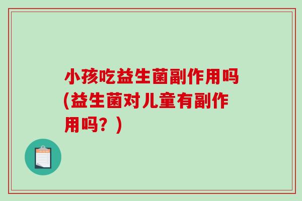 小孩吃益生菌副作用吗(益生菌对儿童有副作用吗？)