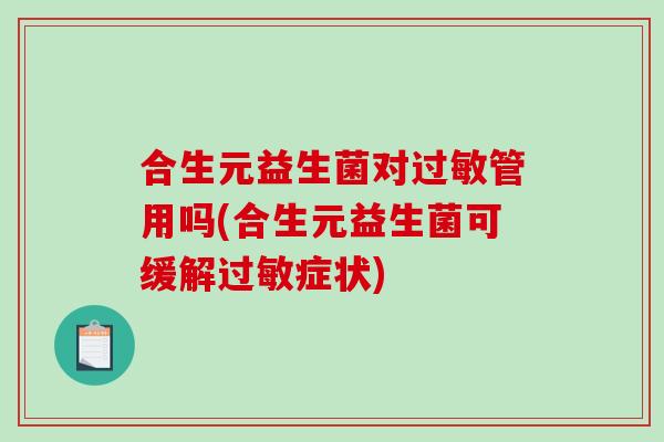 合生元益生菌对过敏管用吗(合生元益生菌可缓解过敏症状)