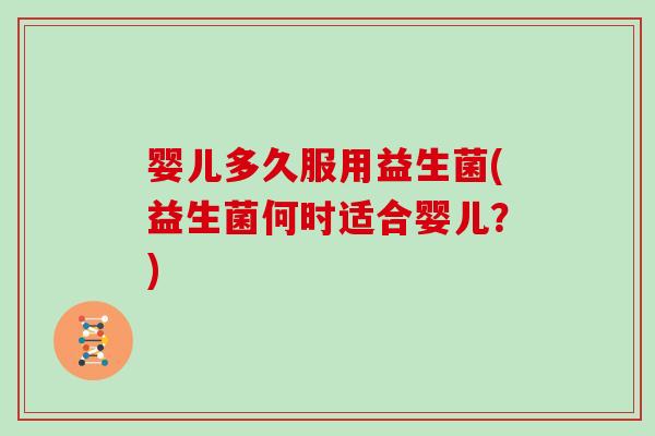 婴儿多久服用益生菌(益生菌何时适合婴儿？)