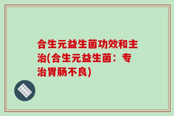 合生元益生菌功效和主治(合生元益生菌：专治胃肠不良)