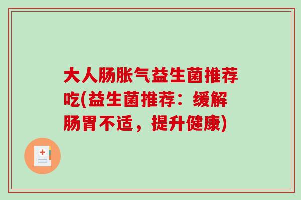大人肠胀气益生菌推荐吃(益生菌推荐：缓解肠胃不适，提升健康)