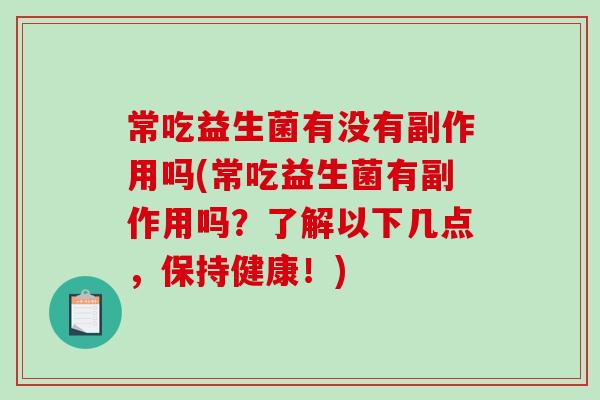 常吃益生菌有没有副作用吗(常吃益生菌有副作用吗？了解以下几点，保持健康！)