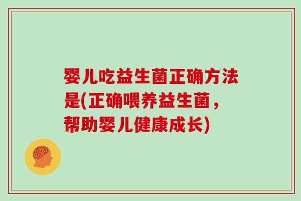 婴儿吃益生菌正确方法是(正确喂养益生菌，帮助婴儿健康成长)