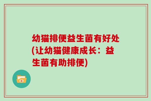 幼猫排便益生菌有好处(让幼猫健康成长：益生菌有助排便)
