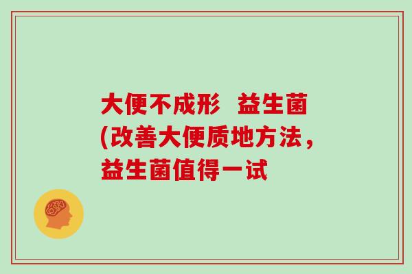 大便不成形  益生菌(改善大便质地方法，益生菌值得一试