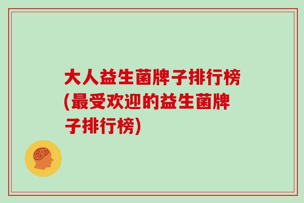 大人益生菌牌子排行榜(最受欢迎的益生菌牌子排行榜)