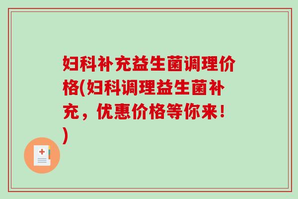 妇科补充益生菌调理价格(妇科调理益生菌补充，优惠价格等你来！)