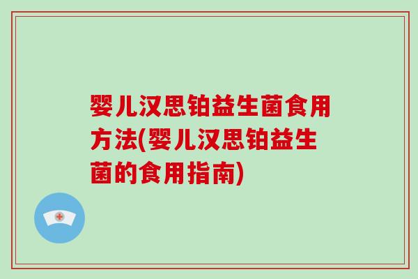 婴儿汉思铂益生菌食用方法(婴儿汉思铂益生菌的食用指南)