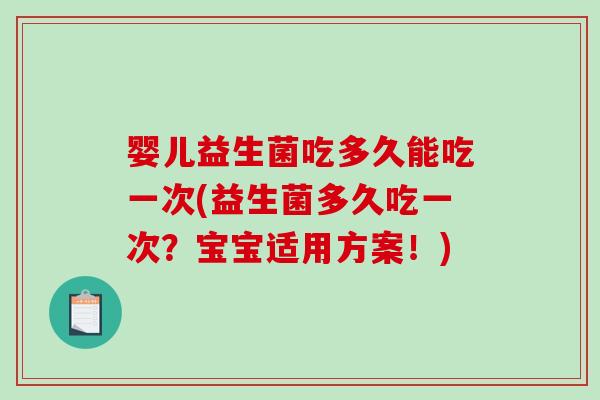 婴儿益生菌吃多久能吃一次(益生菌多久吃一次？宝宝适用方案！)