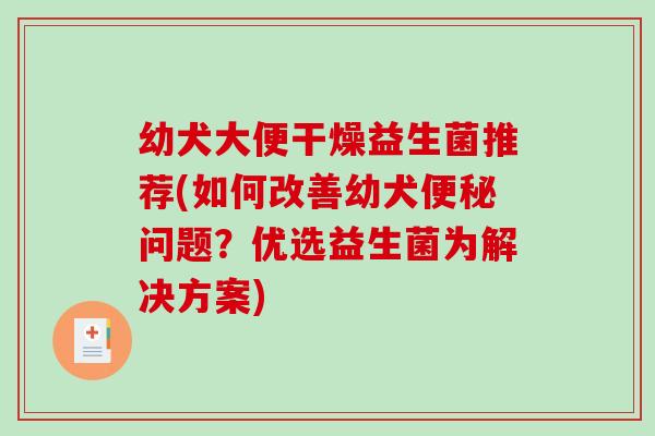 幼犬大便干燥益生菌推荐(如何改善幼犬便秘问题？优选益生菌为解决方案)