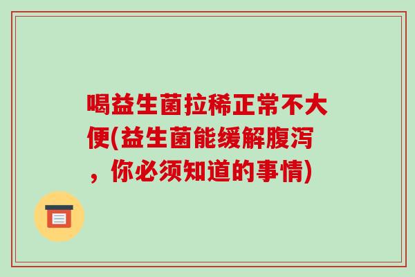 喝益生菌拉稀正常不大便(益生菌能缓解腹泻，你必须知道的事情)
