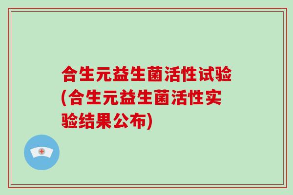 合生元益生菌活性试验(合生元益生菌活性实验结果公布)