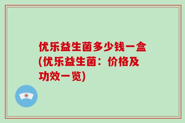 优乐益生菌多少钱一盒(优乐益生菌：价格及功效一览)