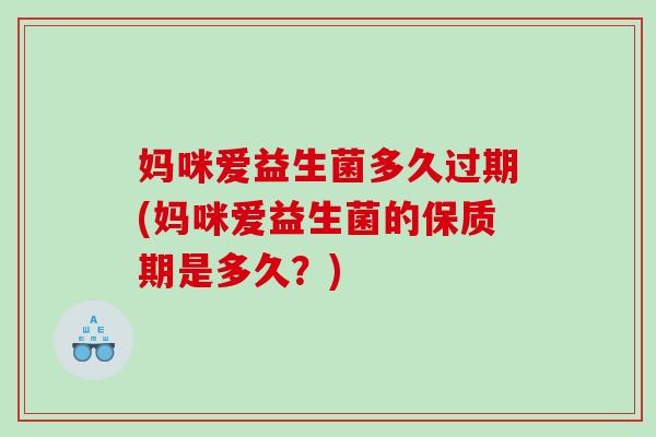 妈咪爱益生菌多久过期(妈咪爱益生菌的保质期是多久？)