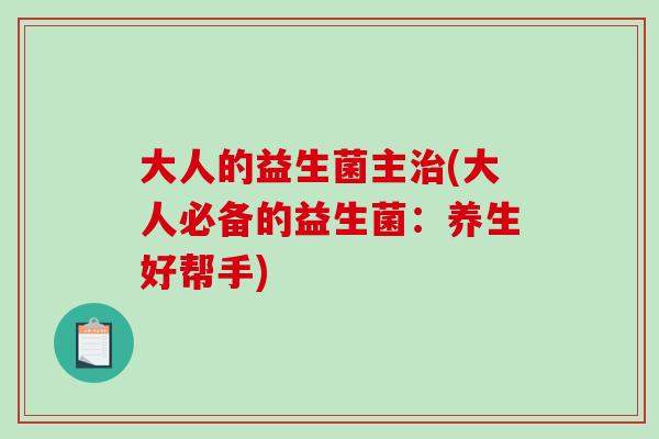 大人的益生菌主治(大人必备的益生菌：养生好帮手)