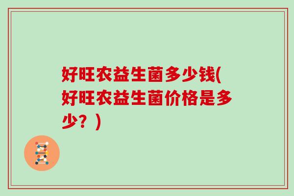 好旺农益生菌多少钱(好旺农益生菌价格是多少？)