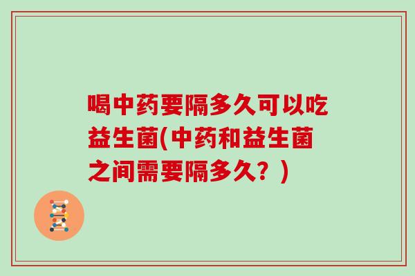 喝要隔多久可以吃益生菌(和益生菌之间需要隔多久？)