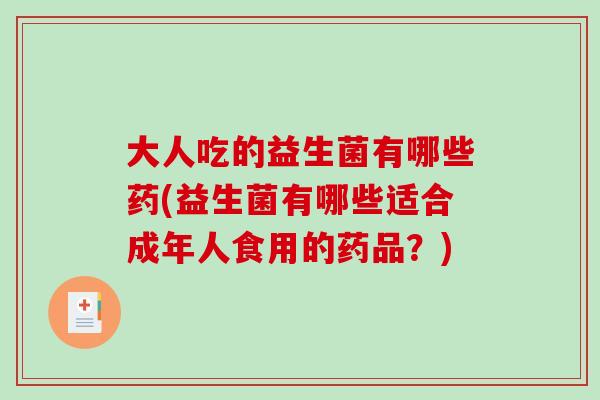 大人吃的益生菌有哪些药(益生菌有哪些适合成年人食用的药品？)