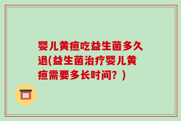婴儿黄疸吃益生菌多久退(益生菌治疗婴儿黄疸需要多长时间？)
