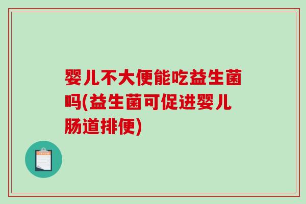 婴儿不大便能吃益生菌吗(益生菌可促进婴儿肠道排便)