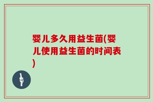 婴儿多久用益生菌(婴儿使用益生菌的时间表)