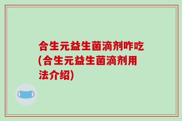 合生元益生菌滴剂咋吃(合生元益生菌滴剂用法介绍)