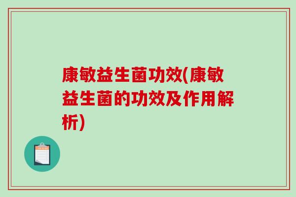 康敏益生菌功效(康敏益生菌的功效及作用解析)