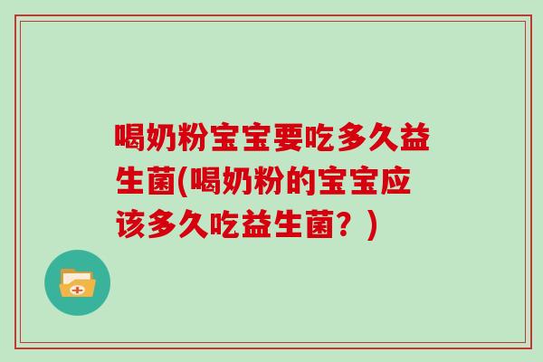 喝奶粉宝宝要吃多久益生菌(喝奶粉的宝宝应该多久吃益生菌？)