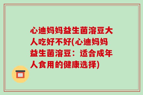 心迪妈妈益生菌溶豆大人吃好不好(心迪妈妈益生菌溶豆：适合成年人食用的健康选择)