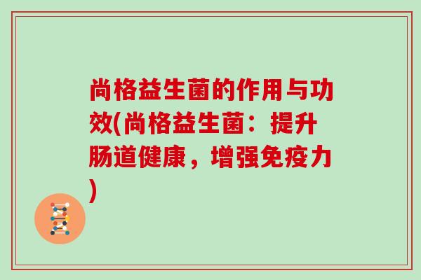 尚格益生菌的作用与功效(尚格益生菌：提升肠道健康，增强免疫力)