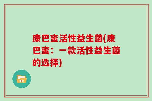康巴蜜活性益生菌(康巴蜜：一款活性益生菌的选择)