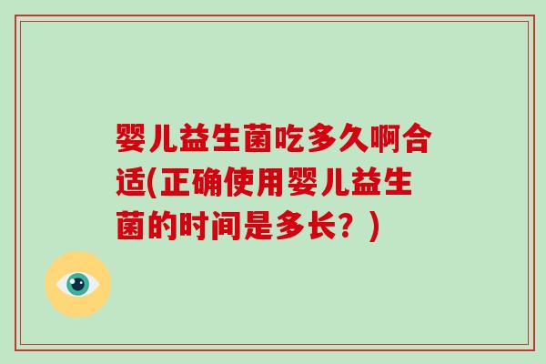 婴儿益生菌吃多久啊合适(正确使用婴儿益生菌的时间是多长？)
