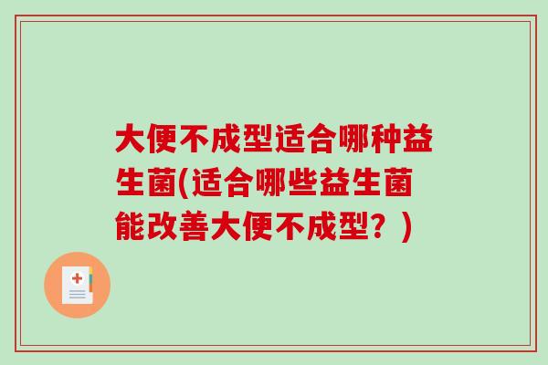 大便不成型适合哪种益生菌(适合哪些益生菌能改善大便不成型？)