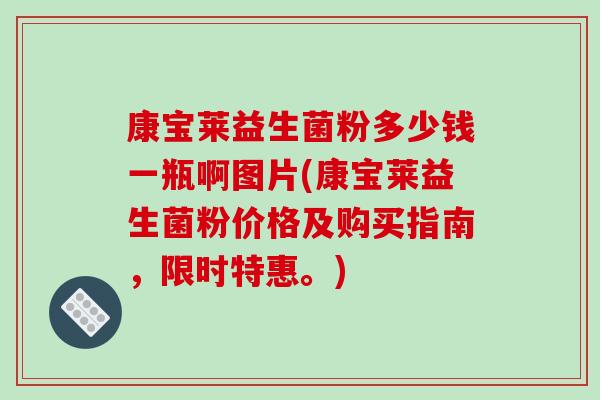 康宝莱益生菌粉多少钱一瓶啊图片(康宝莱益生菌粉价格及购买指南，限时特惠。)