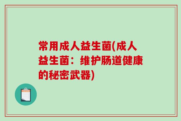 常用成人益生菌(成人益生菌：维护肠道健康的秘密武器)
