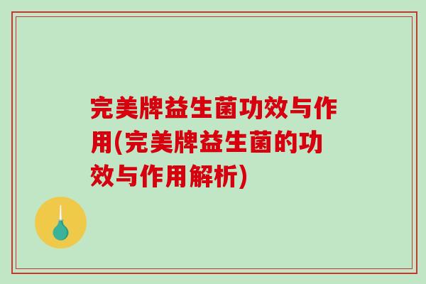 完美牌益生菌功效与作用(完美牌益生菌的功效与作用解析)