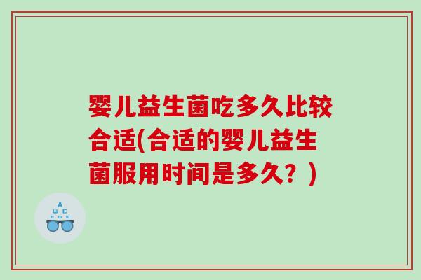 婴儿益生菌吃多久比较合适(合适的婴儿益生菌服用时间是多久？)