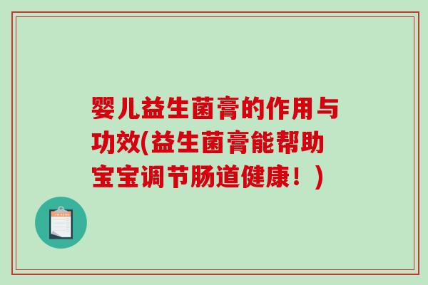 婴儿益生菌膏的作用与功效(益生菌膏能帮助宝宝调节肠道健康！)