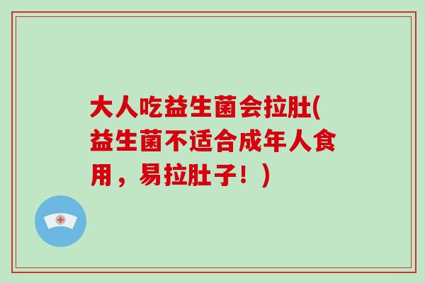 大人吃益生菌会拉肚(益生菌不适合成年人食用，易拉肚子！)