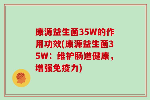 康源益生菌35W的作用功效(康源益生菌35W：维护肠道健康，增强免疫力)