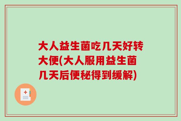 大人益生菌吃几天好转大便(大人服用益生菌几天后得到缓解)