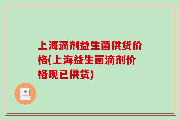 上海滴剂益生菌供货价格(上海益生菌滴剂价格现已供货)