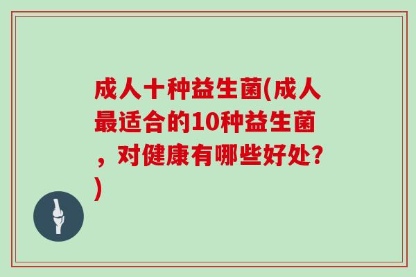 成人十种益生菌(成人适合的10种益生菌，对健康有哪些好处？)